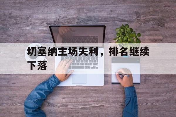九游体育网页版-切塞纳主场失利，排名继续下落的简单介绍