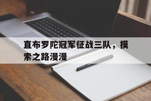 九游体育在线登录-包含直布罗陀冠军征战三队，摸索之路漫漫的词条
